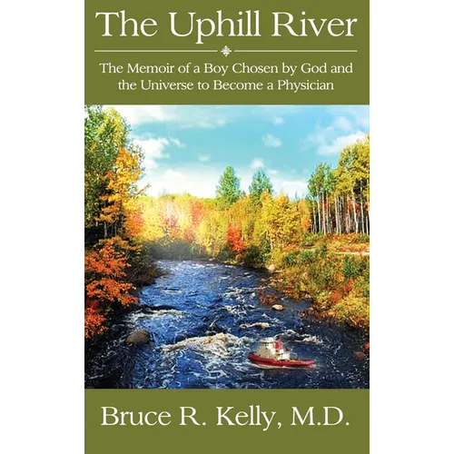 The Uphill River: The Memoir of a Boy Chosen by God and the Universe to Become a Physician
