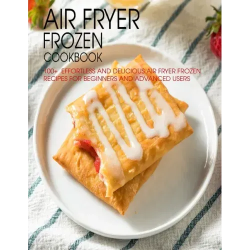Air Fryer Frozen Cookbook: 100+ Effortless and Delicious Air Fryer Frozen Recipes For Beginners And Advanced Users