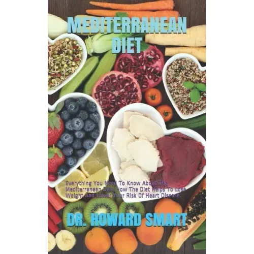 Mediterranean Diet: Everything You Need To Know About The Mediterranean Diet. How The Diet Helps To Lose Weight And Lower Your Risk Of Heart Disease.