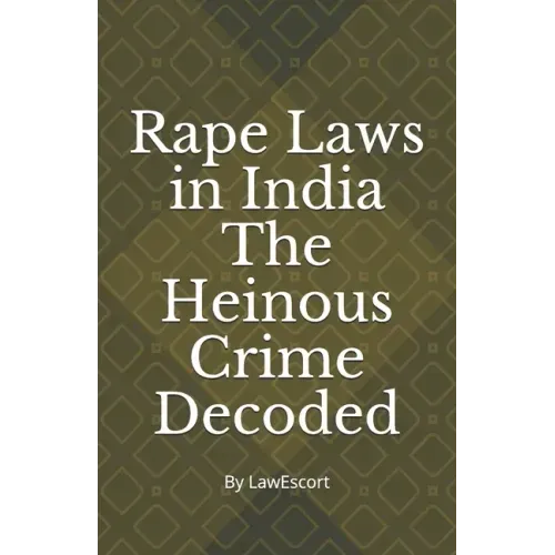 Rape Laws in India The Heinous Crime Decoded: by Vishnu Goel and Aditi Marwaha