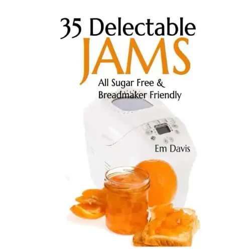35 Delectable Jam Recipes: All Sugar Free and Breadmaker Friendly