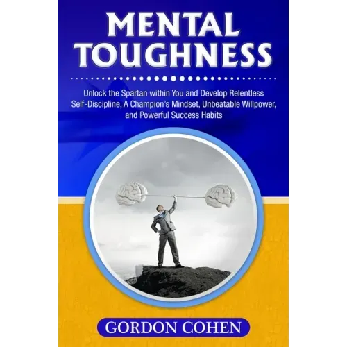 Mental Toughness: Unlock the Spartan within You and Develop Relentless Self-Discipline, A Champion's Mindset, Unbeatable Willpower, and