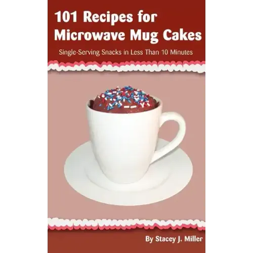 101 Recipes for Microwave Mug Cakes: Single-Serving Snacks in Less Than 10 Minutes