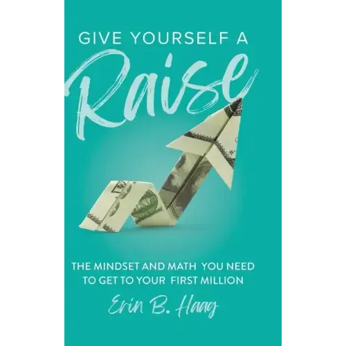 Give Yourself a Raise: The Mindset and Math You Need to Get to Your First Million
