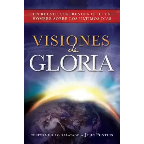 Visiones de Gloria: Un Relato Sorprendente de un Hombre Sobre los Ultimos Dias