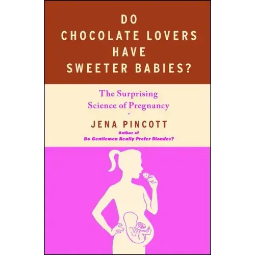 Do Chocolate Lovers Have Sweeter Babies?: The Surprising Science of Pregnancy