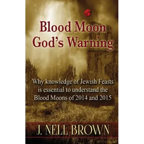 Blood Moon-God's Warning: Jewish Feasts and the Blood Moons of 2014 and 2015
