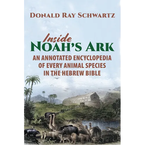 Inside Noah's Ark: An Annotated Encyclopedia of Every Animal Species in the Hebrew Bible