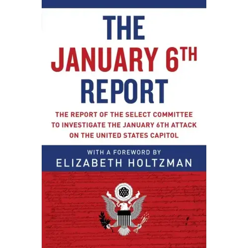The January 6th Report: The Report of the Select Committee to Investigate the January 6th Attack on the United States Capitol