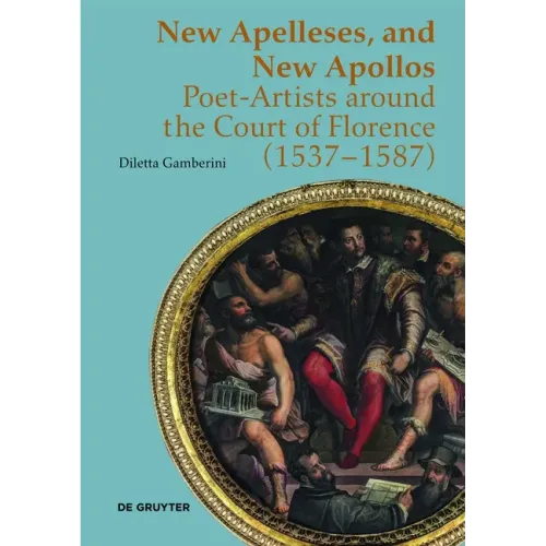 New Apelleses, and New Apollos: Poet-Artists Around the Court of Florence (1537-1587)