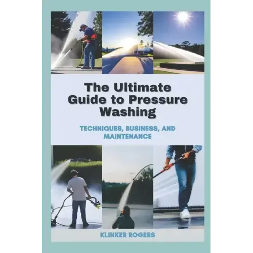 The Ultimate Guide to Pressure Washing: Techniques, Business, and Maintenance
