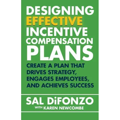 Designing Effective Incentive Compensation Plans: Create a plan that drives strategy, engages employees, and achieves success