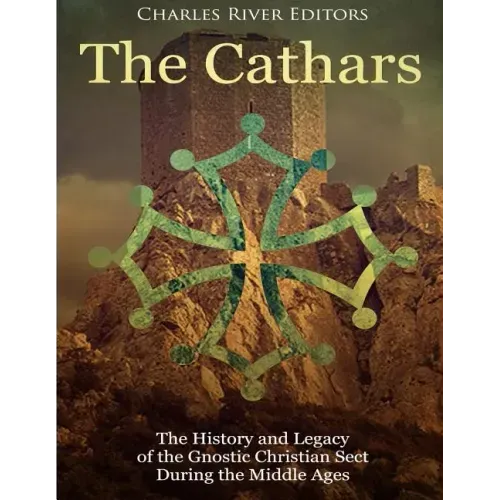 The Cathars: The History and Legacy of the Gnostic Christian Sect During the Middle Ages