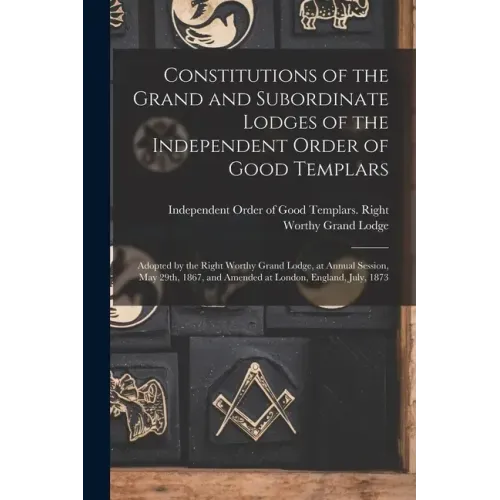 Constitutions of the Grand and Subordinate Lodges of the Independent Order of Good Templars [microform]: Adopted by the Right Worthy Grand Lodge, at A