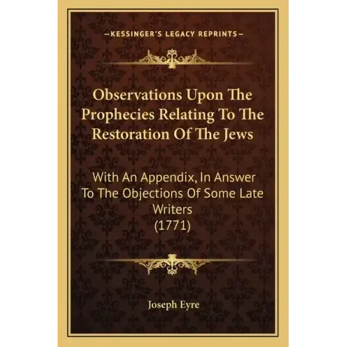 Observations Upon the Prophecies Relating to the Restoration of the Jews: With an Appendix, in Answer to the Objections of Some Late Writers (1771)