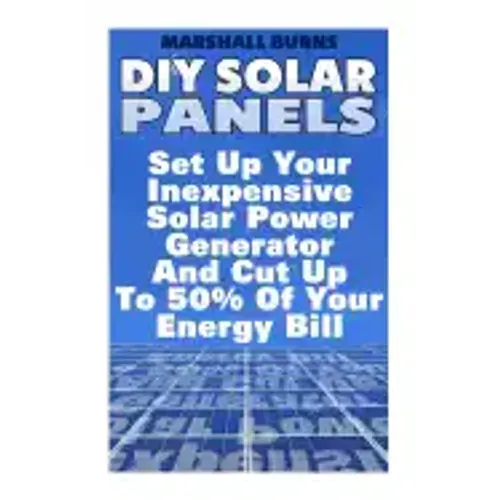 DIY Solar Panels: Set Up Your Inexpensive Solar Power Generator And Cut Up To 50% Of Your Energy Bill: (Energy Independence, Lower Bills