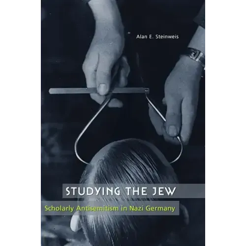 Studying the Jew: Scholarly Antisemitism in Nazi Germany