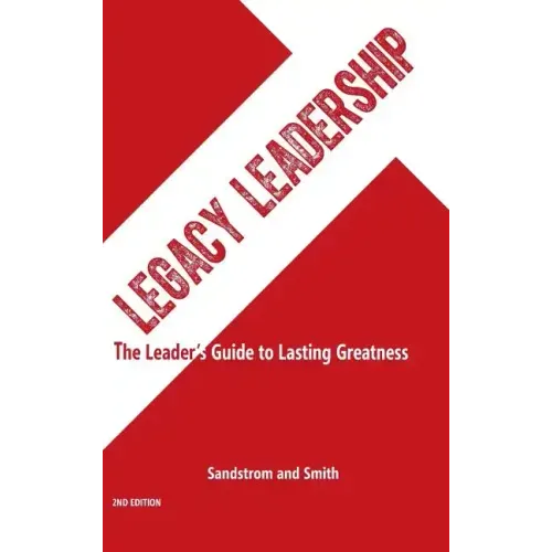 Legacy Leadership: The Leader's Guide to Lasting Greatness, 2nd Edition