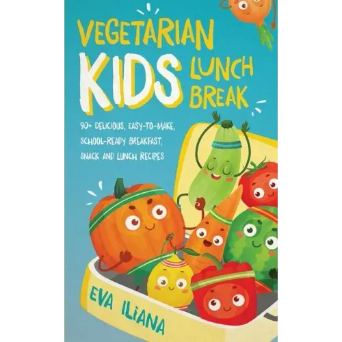 Vegetarian Kids Lunch Break 90+ Delicious, Easy-to-Make, School-Ready, Breakfast, Snack and Lunch Recipes