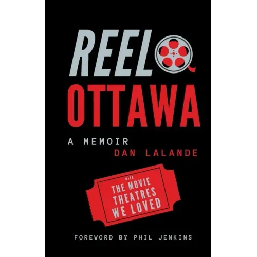 Reel Ottawa a Memoir: With the Movie Theatres We Loved