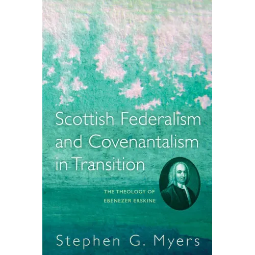 Scottish Federalism and Covenantalism in Transition: The Theology of Ebenezer Erskine