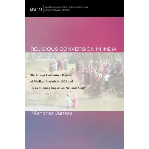 Religious Conversion in India: The Niyogi Committee Report of Madhya Pradesh in 1956 and Its Continuing Impact on National Unity