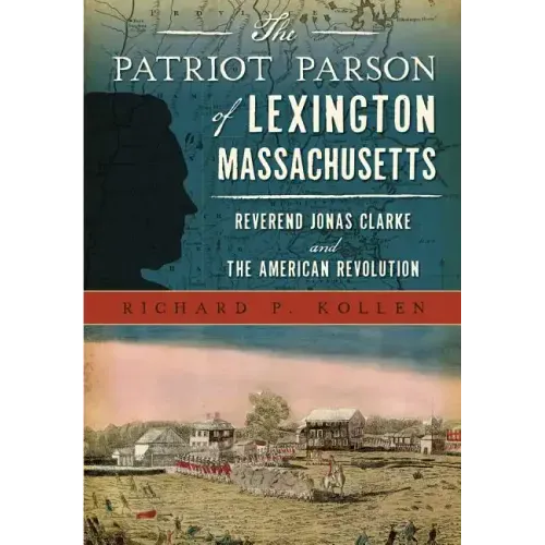 The Patriot Parson of Lexington, Massachusetts: Reverend Jonas Clarke and the American Revolution