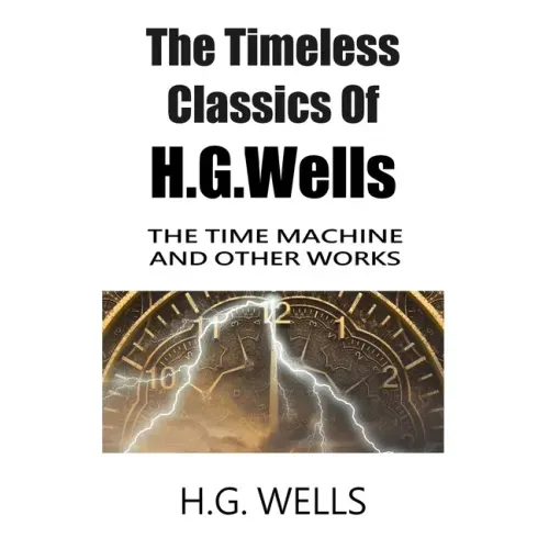The Timeless Classics Of H.G.Wells - The Time Machine and Other Works