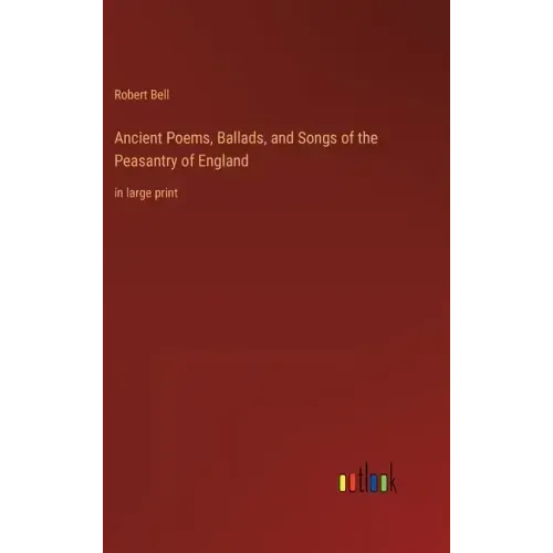 Ancient Poems, Ballads, and Songs of the Peasantry of England: in large print