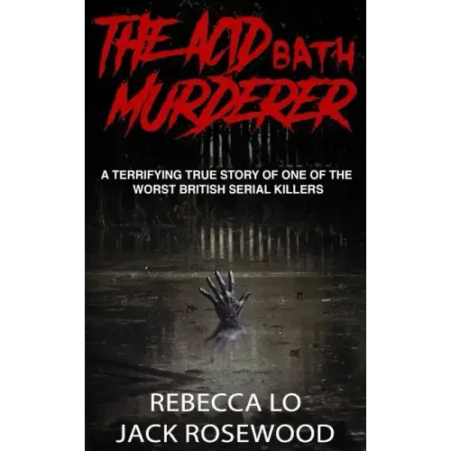 The Acid Bath Murderer: A Terrifying True Story of one of the Worst British Serial Killers
