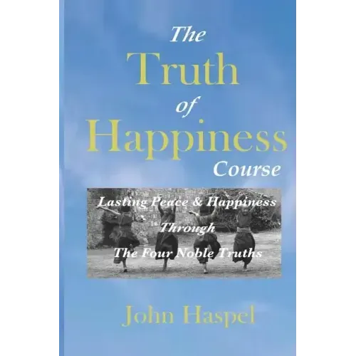 The Truth of Happiness Course: Lasting Peace and Happiness Through The Four Noble Truths