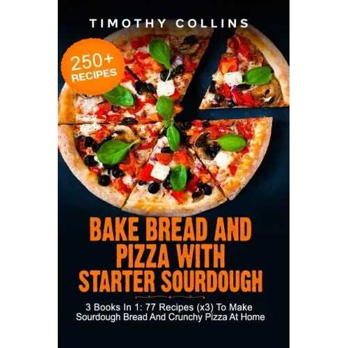 Bake Bread And Pizza With Starter Sourdough: 3 Books In 1: 77 Recipes (x3) To Make Sourdough Bread And Crunchy Pizza At Home