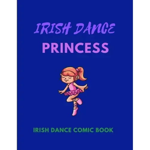 IRISH DANCE PRINCESS - Irish Dance Comic Book: 120 Framed Pages 8.5 x 11 Comic Book - Ideal Appreciation Gift For Irish Dancers Of Any Age