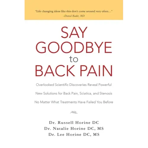Say Goodbye to Back Pain: Overlooked Scientific Discoveries Reveal Powerful New Solutions for Back Pain, Sciatica, and Stenosis No Matter What T
