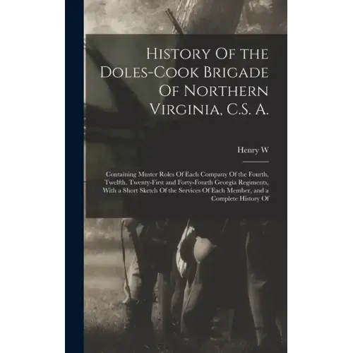 History Of the Doles-Cook Brigade Of Northern Virginia, C.S. A.; Containing Muster Roles Of Each Company Of the Fourth, Twelfth, Twenty-first and Fort