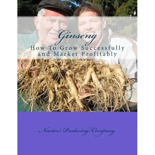 Ginseng: How To Grow Successfully and Market Profitably