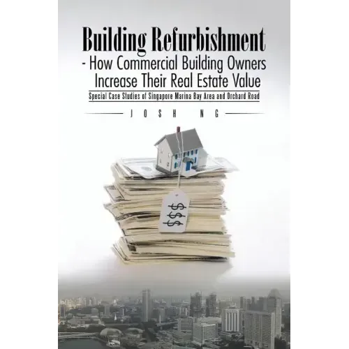 Building Refurbishment - How Commercial Building Owners Increase Their Real Estate Value: Special Case Studies of Singapore Marina Bay Area and Orchar