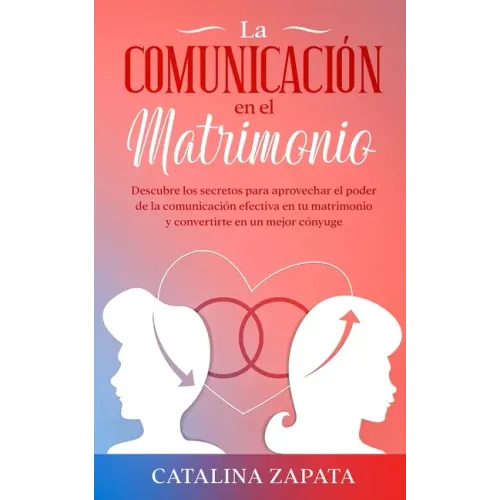 La comunicación en el matrimonio: Descubre los secretos para aprovechar el poder de la comunicación efectiva en tu matrimonio y convertirte en un mejo