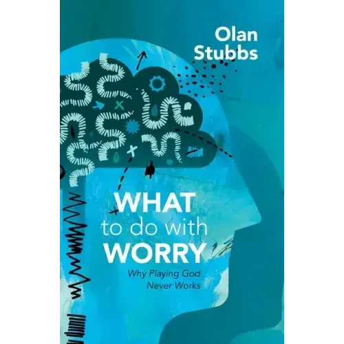 What to Do with Worry: Why Playing God Never Works