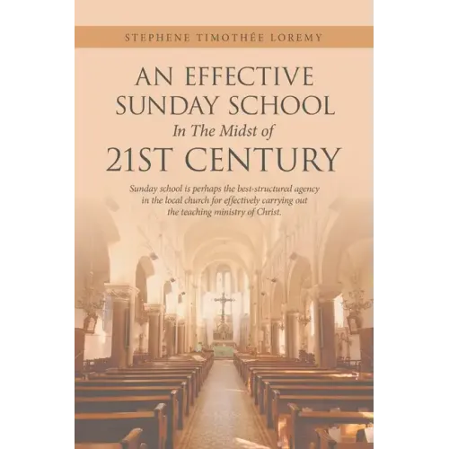 An Effective Sunday School in the Midst of 21St Century: Sunday School Is Perhaps the Best-Structured Agency in the Local Church for Effectively Carry