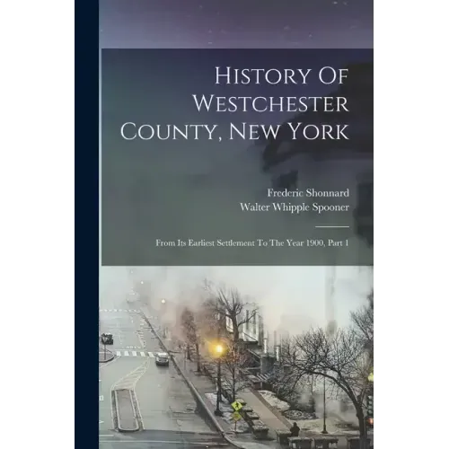 History Of Westchester County, New York: From Its Earliest Settlement To The Year 1900, Part 1