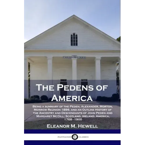 The Pedens of America: Being a summary of the Peden, Alexander, Morton, Morrow Reunion 1899, and an Outline History of the Ancestry and Desce