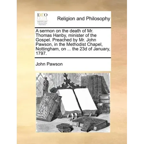 A Sermon on the Death of Mr. Thomas Hanby, Minister of the Gospel. Preached by Mr. John Pawson, in the Methodist Chapel, Nottingham, on ... the 23d of