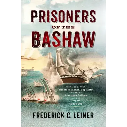 Prisoners of the Bashaw: The Nineteen-Month Captivity of American Sailors in Tripoli, 1803-1805