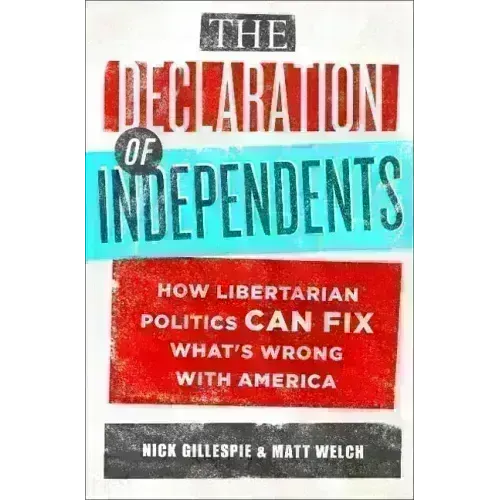 The Declaration of Independents: How Libertarian Politics Can Fix What's Wrong with America