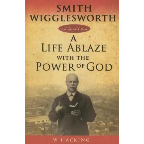 Smith Wigglesworth: A Life Ablaze with the Power of God
