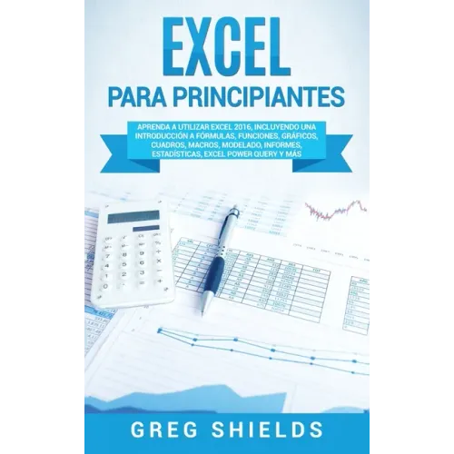 Excel para principiantes: Aprenda a utilizar Excel 2016, incluyendo una introducción a fórmulas, funciones, gráficos, cuadros, macros, modelado,