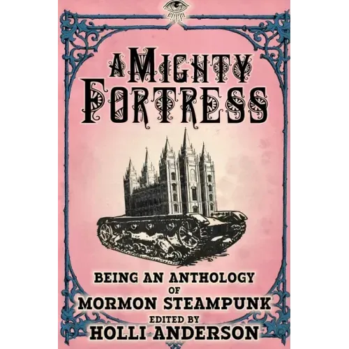 A Mighty Fortress: Being an Anthology of Mormon Steampunk
