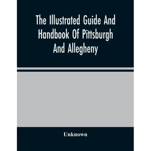 The Illustrated Guide And Handbook Of Pittsburgh And Allegheny, Describing And Locating The Principal Places Of Interest In And About The Two Cities