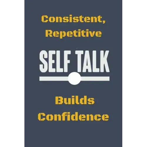 Consistent, Repetitive Self Talk: Builds Confidence